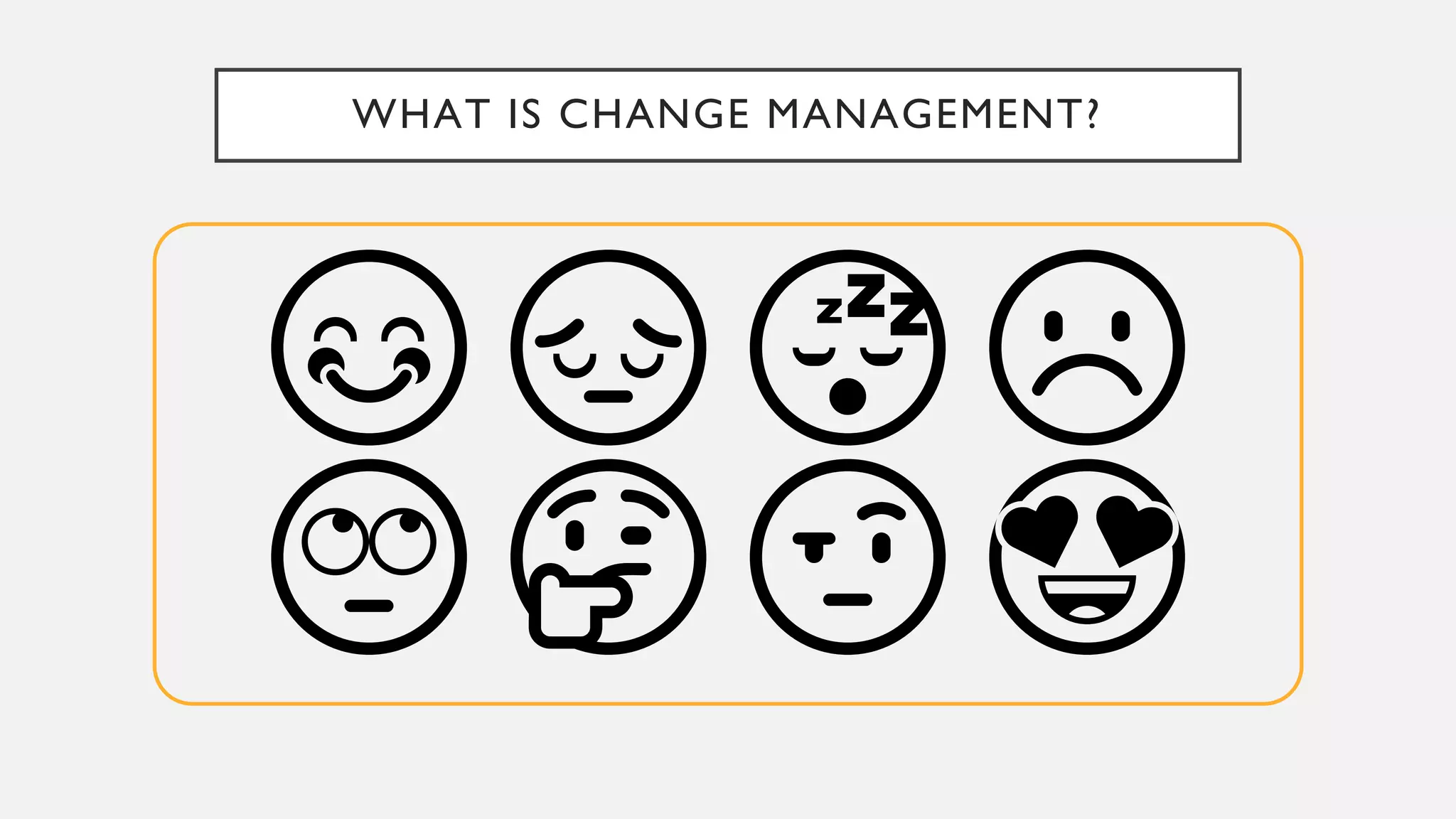 WHAT IS CHANGE MANAGEMENT?
😊😔😴☹️
🙄🤔🤨😍
 