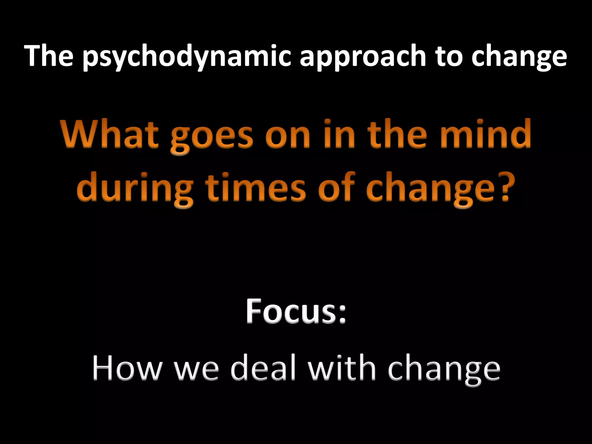 The psychodynamic approach to change




            Focus:
    How we deal with change
 