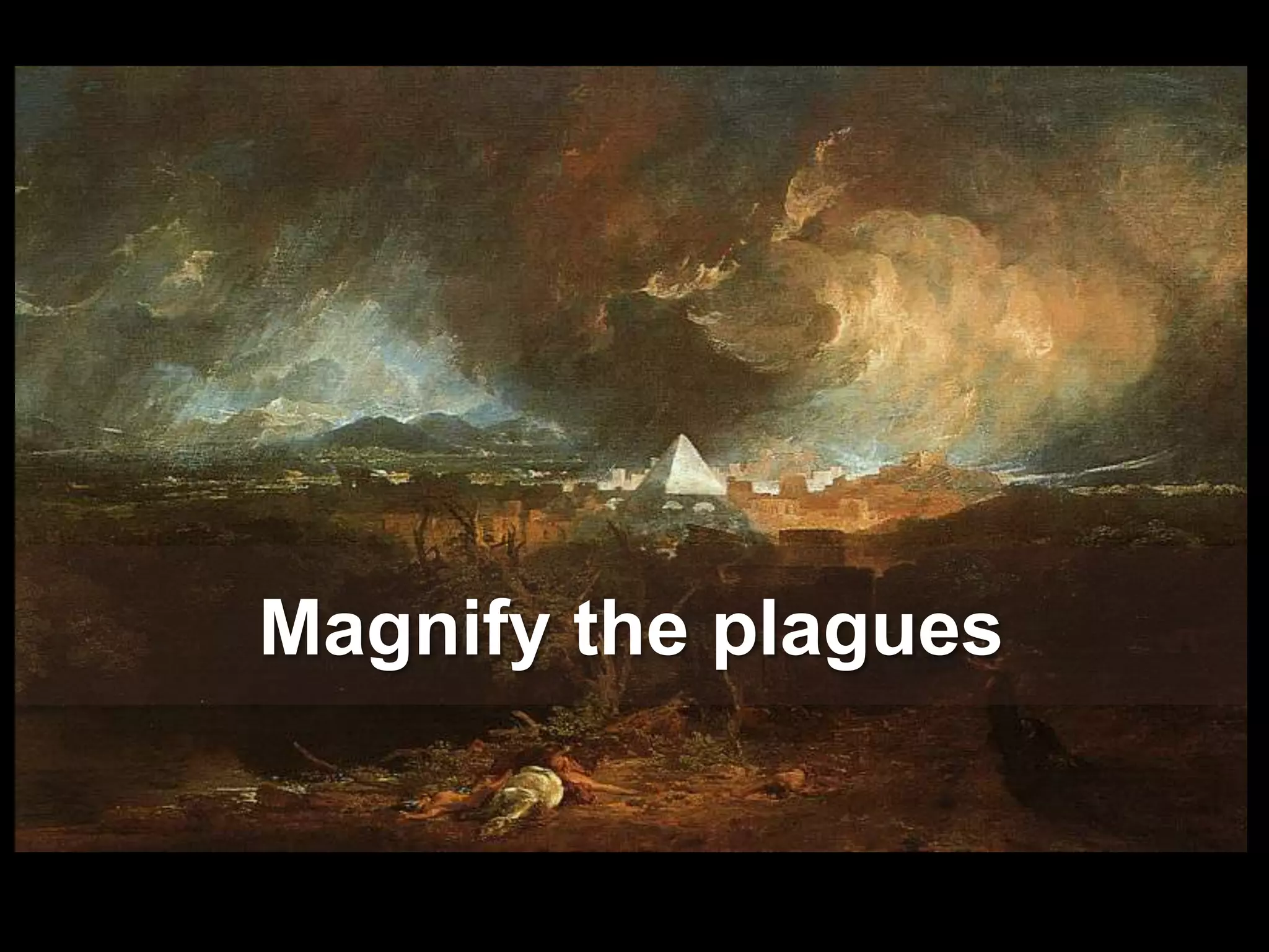 Magnify the plagues
 