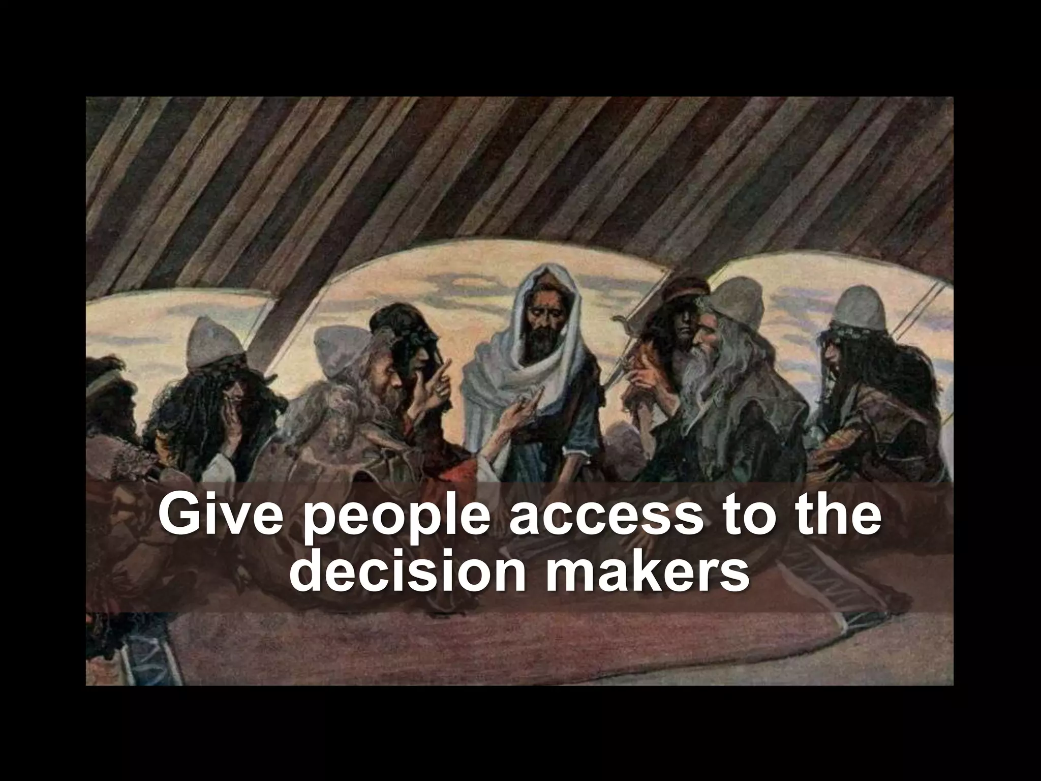 Give people access to the
    decision makers
 