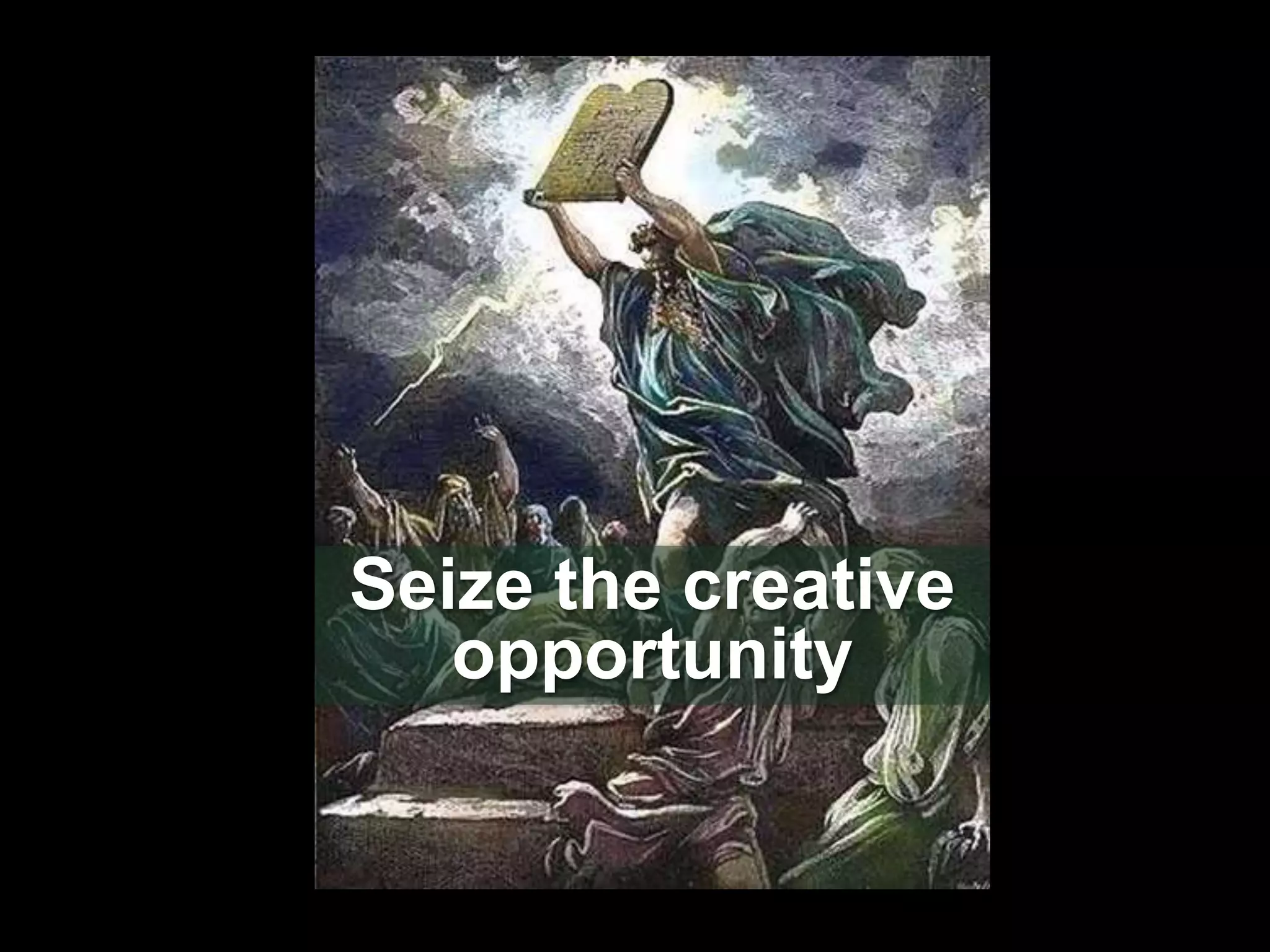 Seize the creative
   opportunity
 