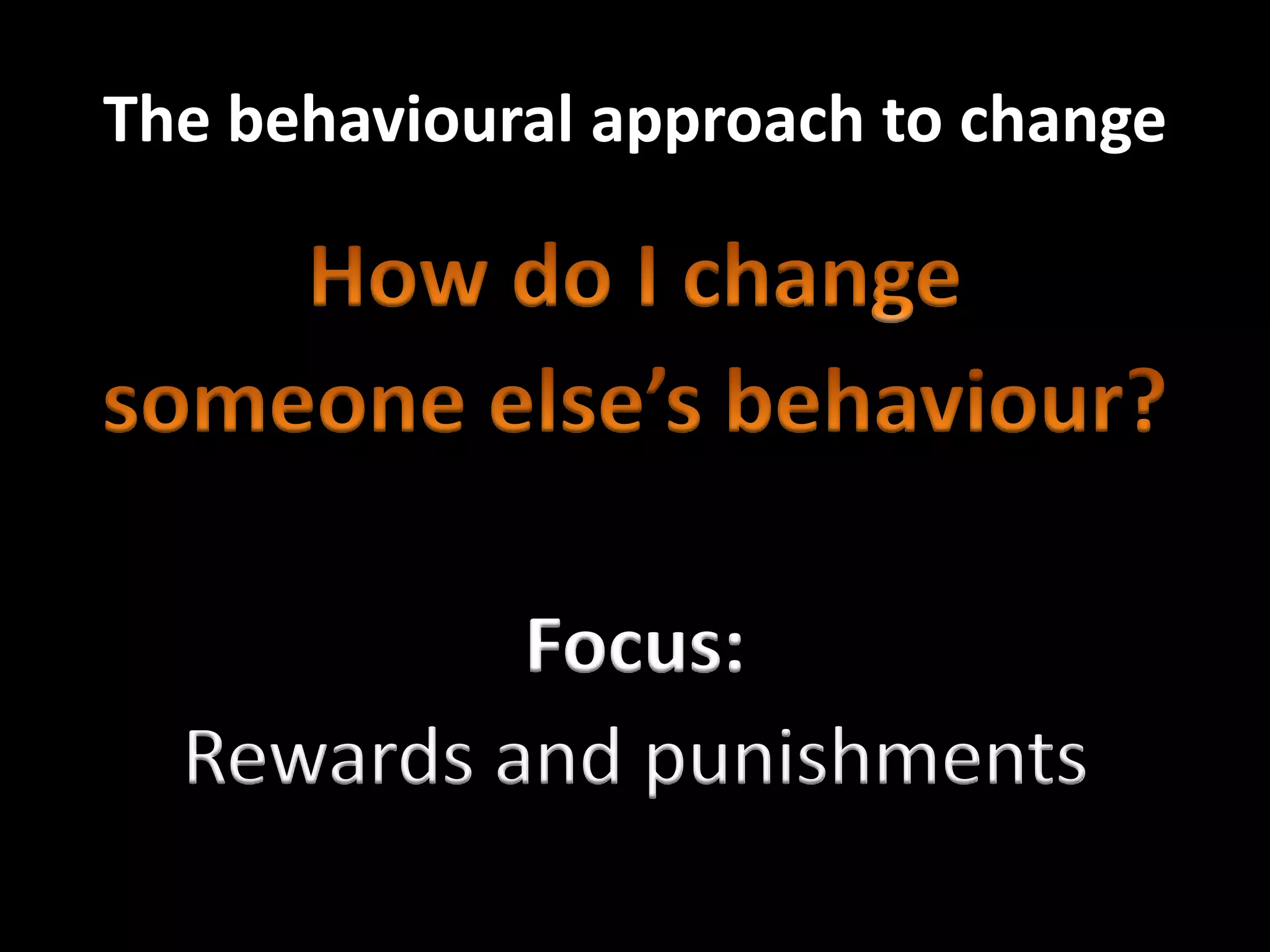 The behavioural approach to change




           Focus:
  Rewards and punishments
 