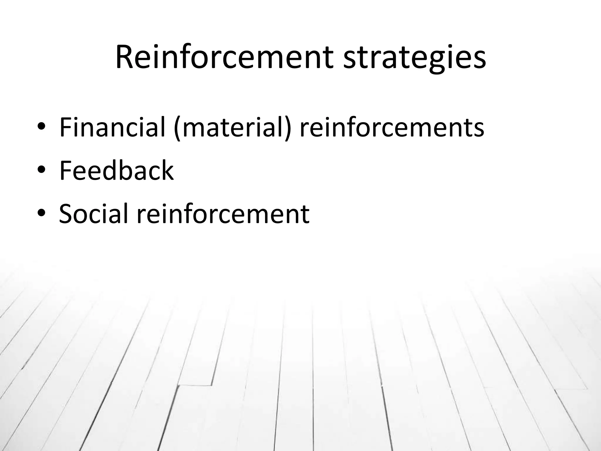 Reinforcement strategies
• Financial (material) reinforcements
• Feedback
• Social reinforcement
 