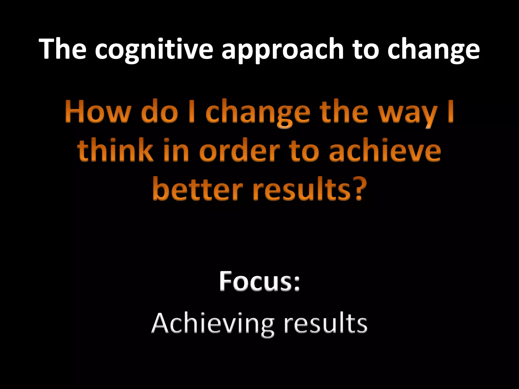 The cognitive approach to change




             Focus:
        Achieving results
 