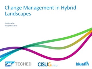 Change Management in Hybrid
Landscapes
Chris Kernaghan
Principal Consultant
 
