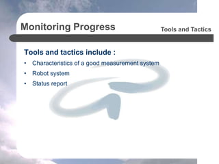 Monitoring Progress
Tools and tactics include :
• Characteristics of a good measurement system
• Robot system
• Status report
Tools and Tactics
 