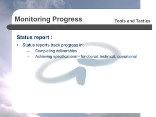 Monitoring Progress
Status report :
• Status reports track progress in:
– Completing deliverables
– Achieving specifications – functional, technical, operational
Tools and Tactics
 