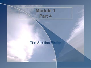 Module 1
Part 4
The Solution Finder
 