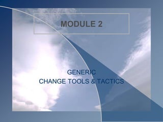 MODULE 2
GENERIC
CHANGE TOOLS & TACTICS
 