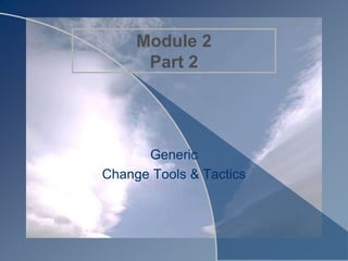 Module 2
Part 2
Generic
Change Tools & Tactics
 