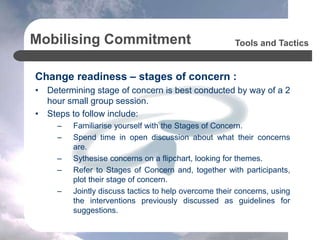 Mobilising Commitment
Change readiness – preparedness to support :
• Gauging support is best conducted by way of a half da...