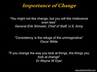 Importance of Change 
“You might not like change, but you will like irrelevance 
even less” 
General Erik Shinseki, Chief ...