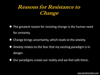Reasons for Resistance to 
Change 
 The greatest reason for resisting change is the human need 
for certainty. 
 Change ...