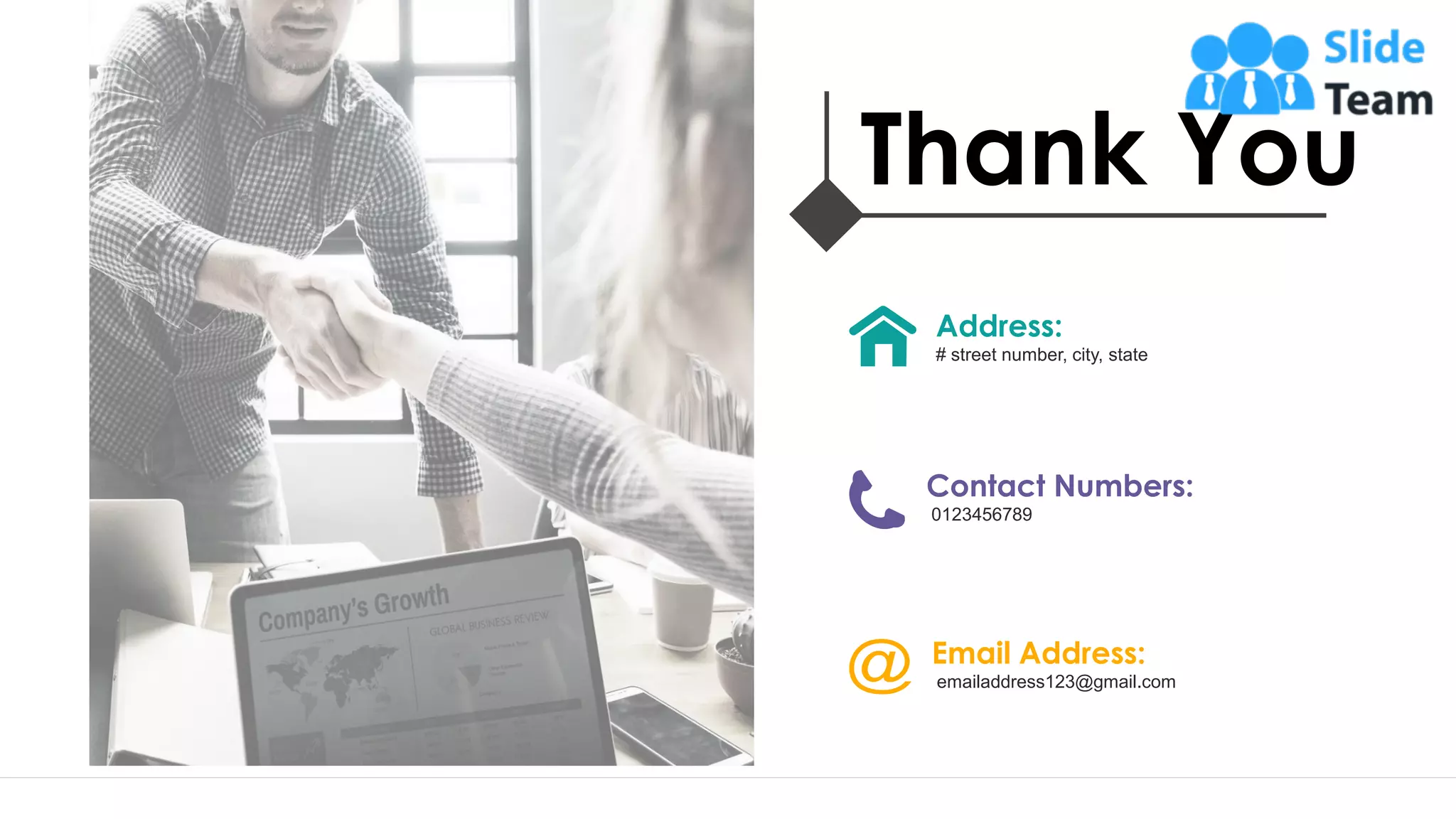 25
Thank You
Address:
# street number, city, state
Contact Numbers:
0123456789
Email Address:
emailaddress123@gmail.com
 