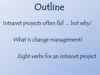 OutlineIntranet projects often fail ... but why?What is change management?Eight verbs for an intranet project