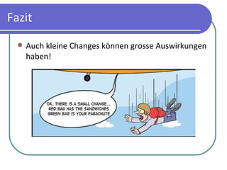 Fazit Auch kleine Changes können grosse Auswirkungen haben! 