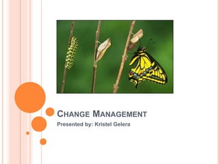 CHANGE MANAGEMENT
Presented by: Kristel Gelera
 