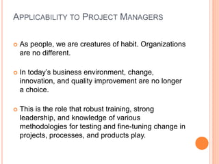 APPLICABILITY TO PROJECT MANAGERS
 As people, we are creatures of habit. Organizations
are no different.
 In today’s bus...