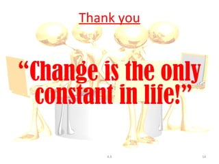 Thank you


“Change is the only
  constant in life!”

          A.K          14
 
