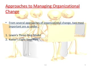 Approaches to Managing Organizational
Change

• From several approaches of organizational change, two most
  important are as under :

1. Lewin’s Three-Step Model
2. Kotter’s Eight-Step Plan




                              A.K                              9
 