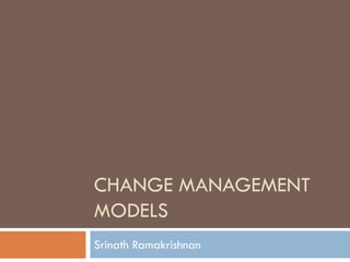 CHANGE MANAGEMENT MODELS 
SrinathRamakrishnan  