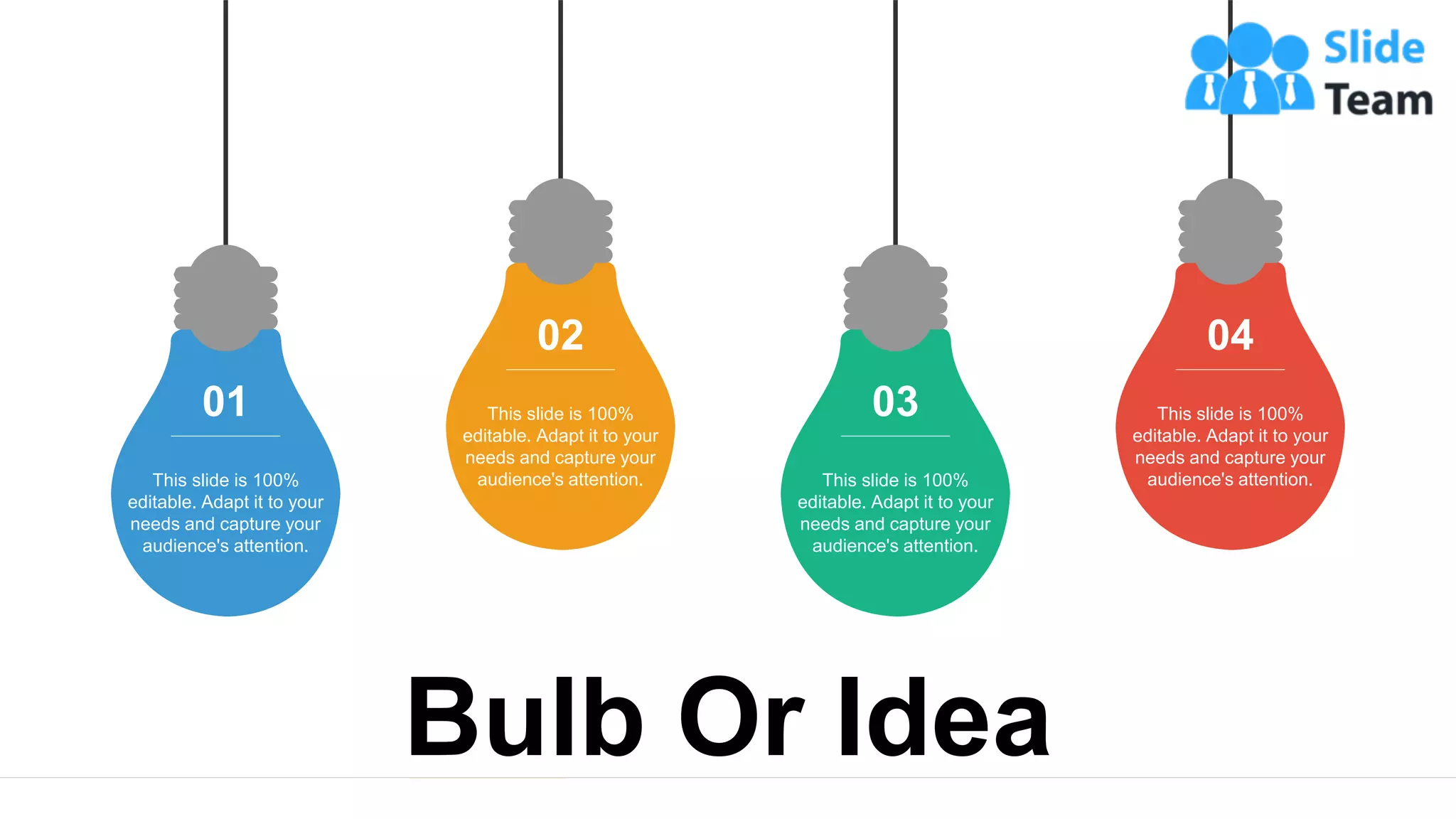 33
This slide is 100%
editable. Adapt it to your
needs and capture your
audience's attention.
01 This slide is 100%
editable. Adapt it to your
needs and capture your
audience's attention.
02
This slide is 100%
editable. Adapt it to your
needs and capture your
audience's attention.
03 This slide is 100%
editable. Adapt it to your
needs and capture your
audience's attention.
04
Bulb Or Idea
 