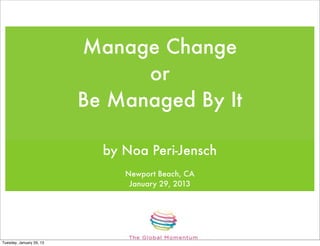 Manage Change
                                or
                          Be Managed By It

                            by Noa Peri-Jensch
                               Newport Beach, CA
                                January 29, 2013




Tuesday, January 29, 13
 