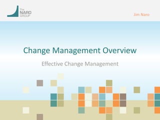 Change Management Overview 
Effective Change Management 
Jim Naro 
 