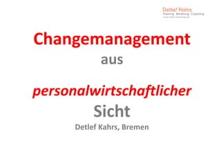 Changemanagement 
Changemanagement
             aus
pe so a
personalwirtschaftlicher 
            sc af c e
           Sicht
      Detlef Kahrs, Bremen 
 