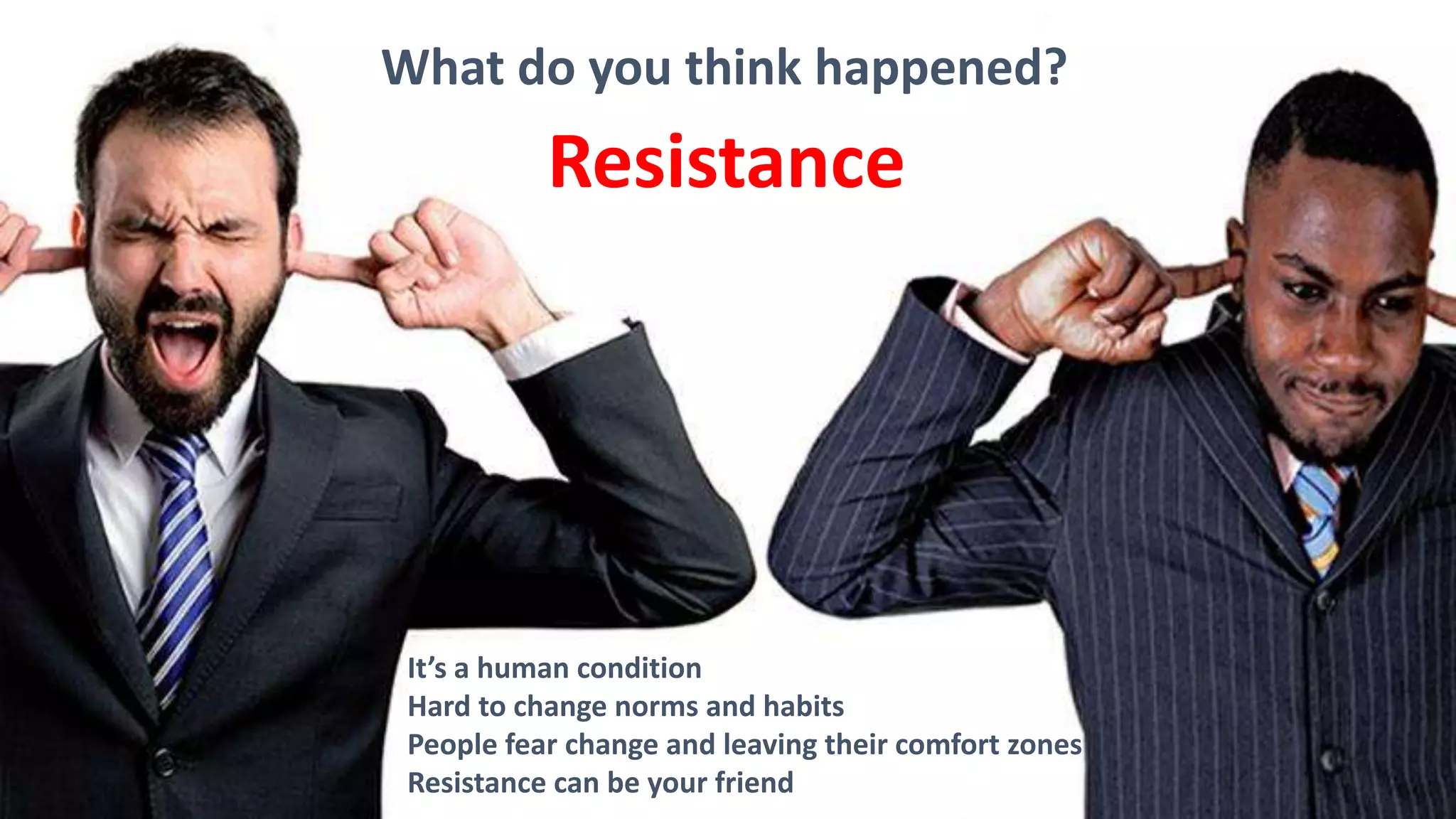 What do you think happened?
Resistance
It’s a human condition
Hard to change norms and habits
People fear change and leaving their comfort zones
Resistance can be your friend
 