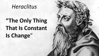 “The Only Thing
That Is Constant
Is Change”
Heraclitus
 