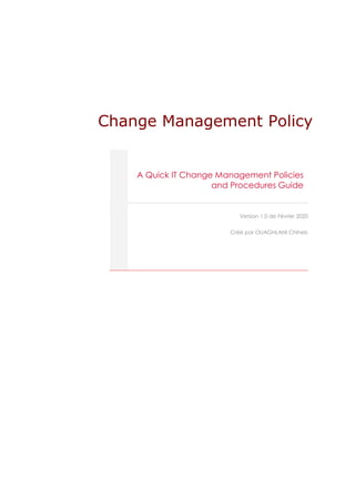 Change Management Policy
A Quick IT Change Management Policies
and Procedures Guide
Version 1.0 de Février 2020
Créé par OUAGHLANI Chiheb
 