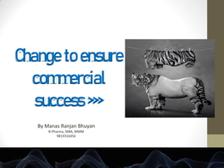 Change to ensure
commercial
success >>>
By Manas Ranjan Bhuyan
B-Pharma, MBA, MMM
9819316456
 