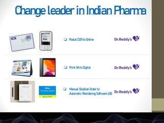  Postal DCR to Online
 Print VA to Digital
 Manual Stockist Order to
Automatic Reordering Software (AI)
Change leader in Indian Pharma
 