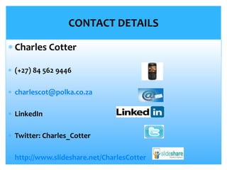 CONTACT DETAILS
 Charles Cotter
 (+27) 84 562 9446
 charlescot@polka.co.za
 LinkedIn
 Twitter: Charles_Cotter
 http://www.slideshare.net/CharlesCotter
 