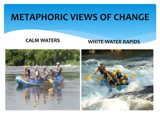 METAPHORIC VIEWS OF CHANGE
CALM WATERS WHITE-WATER RAPIDS
 