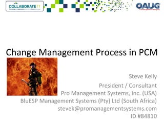 Change Management Process in PCM
Steve Kelly
President / Consultant
Pro Management Systems, Inc. (USA)
BluESP Management Systems (Pty) Ltd (South Africa)
stevek@promanagementsystems.com
ID #84810
 