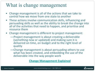 What is change management2© Maven Training 2011Change management is all of the actions that we take to control how we move from one state to another 