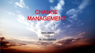 CHANGE
MANAGEMENT
MIA A. BARUEL
STUDENT
DR.VICKY BURGOS
TEACHER
 