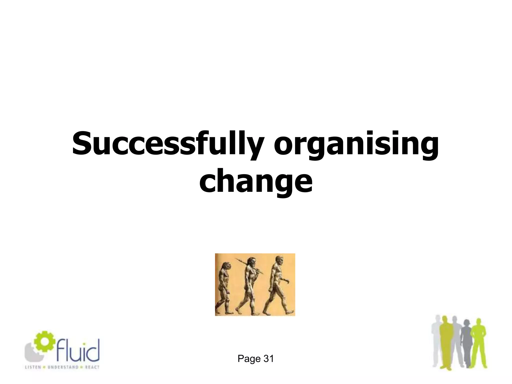 Give people the opportunity to have some informal time together (over lunch or coffee perhaps)-that’s where you get networking and communicationPage 14A successful change management one-day event 2 of 2You’ve got to have the top team delivering it, and make sure that this team can communicate with employees in a really effective way