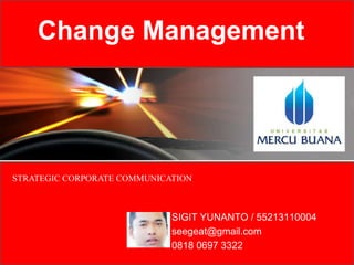 Change Management 
STRATEGIC CORPORATE COMMUNICATION 
SIGIT YUNANTO / 55213110004 
seegeat@gmail.com 
0818 0697 3322 
 