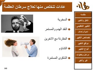 ‫مقدمه‬
‫والتغ‬ ‫ر‬ُّ‫ي‬‫التغ‬‫يير‬
‫التنظ‬ ‫التغيير‬‫يمي‬
‫وأهداف‬ ‫أهمية‬
‫التغي‬ ‫خصائص‬‫ير‬
‫التغيير‬ ‫دوافع‬
‫التغيير‬ ‫أنواع‬
‫وخطوات‬ ‫مراحل‬
‫وأتغير‬ ‫غير‬
‫السخرية‬
‫والمستمر‬ ‫الهدم‬ ‫النقد‬
‫االخرين‬ ‫مع‬ ‫المقارنة‬
‫التشاؤم‬
‫المستمرة‬ ‫الشكوى‬
‫عادات‬‫لعالج‬ ‫منها‬ ‫تتخلص‬‫العظمة‬ ‫سرطان‬
143
 