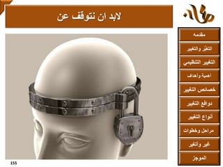 ‫مقدمه‬
‫والتغ‬ ‫ر‬ُّ‫ي‬‫التغ‬‫يير‬
‫التنظ‬ ‫التغيير‬‫يمي‬
‫وأهداف‬ ‫أهمية‬
‫التغي‬ ‫خصائص‬‫ير‬
‫التغيير‬ ‫دوافع‬
‫التغيير‬ ‫أنواع‬
‫الموجز‬
‫وخطوات‬ ‫مراحل‬
‫وأتغير‬ ‫غير‬
‫عن‬ ‫نتوقف‬ ‫ان‬ ‫البد‬
155
 