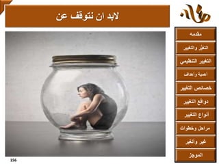 ‫مقدمه‬
‫والتغ‬ ‫ر‬ُّ‫ي‬‫التغ‬‫يير‬
‫التنظ‬ ‫التغيير‬‫يمي‬
‫وأهداف‬ ‫أهمية‬
‫التغي‬ ‫خصائص‬‫ير‬
‫التغيير‬ ‫دوافع‬
‫التغيير‬ ‫أنواع‬
‫الموجز‬
‫وخطوات‬ ‫مراحل‬
‫وأتغير‬ ‫غير‬
‫عن‬ ‫نتوقف‬ ‫ان‬ ‫البد‬
156
 