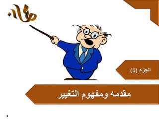 ‫الجزء‬(1)
‫مقدمه‬‫و‬‫التغيير‬ ‫مفهوم‬
3
 