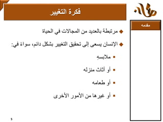 ‫مقدمه‬
‫مرتبطة‬‫في‬ ‫المجاالت‬ ‫من‬ ‫بالعديد‬‫الحياة‬
‫اإلنسان‬‫س‬ ،‫دائم‬ ‫بشكل‬ ‫التغيير‬ ‫تحقيق‬ ‫إلى‬ ‫يسعى‬ً‫ء‬‫وا‬‫في‬:
‫مالبسه‬
‫أو‬‫أثاث‬‫منزله‬
‫طعامه‬ ‫أو‬
‫أو‬‫األمور‬ ‫من‬ ‫غيرها‬‫األخرى‬
‫فكرة‬‫التغيير‬
5
 