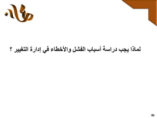 86
‫؟‬ ‫التغيير‬ ‫إدارة‬ ‫في‬ ‫واألخطاء‬ ‫الفشل‬ ‫أسباب‬ ‫دراسة‬ ‫يجب‬ ‫لماذا‬
 