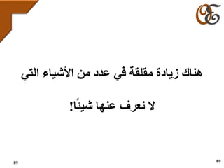 89
‫هناك‬‫عدد‬ ‫في‬ ‫مقلقة‬ ‫زيادة‬‫األشياء‬ ‫من‬‫التي‬
‫ال‬‫نعرف‬‫ا‬‫شيئ‬ ‫عنها‬!
89
 