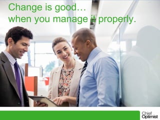 Change is good…
when you manage it properly.

 