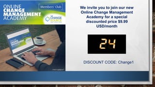 We invite you to join our new
Online Change Management
Academy for a special
discounted price $9.99
USD/month
DISCOUNT CODE: Change1
 